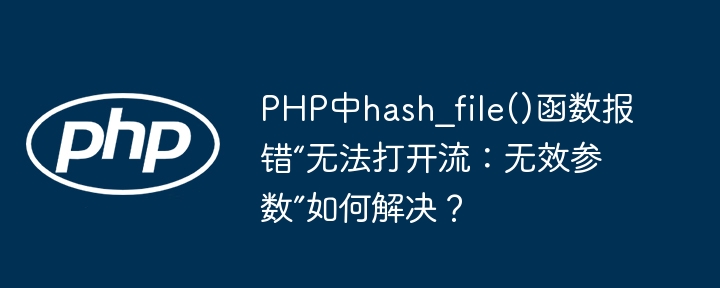 PHP中hash_file()函数报错“无法打开流：无效参数”如何解决？