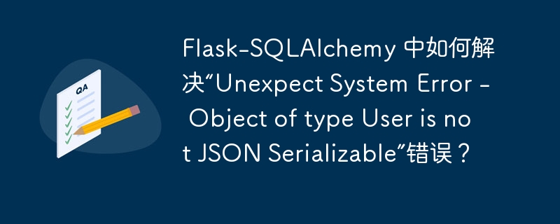 Flask-SQLAlchemy 中如何解决“Unexpect System Error - Object of type User is not JSON Serializable”错误？