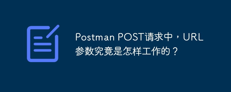 Postman POST请求中，URL参数究竟是怎样工作的？
