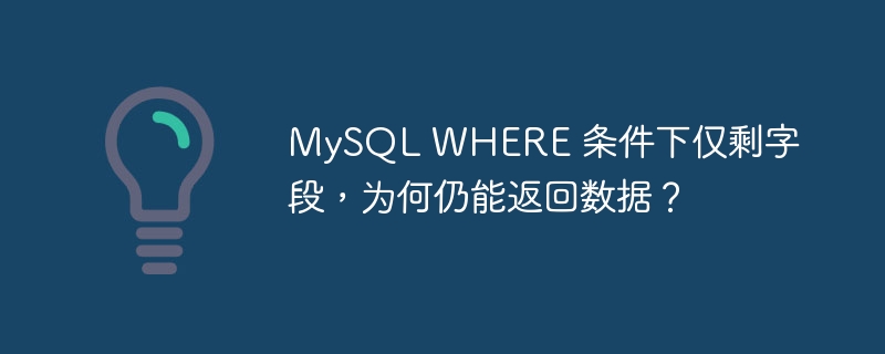 MySQL WHERE 条件下仅剩字段，为何仍能返回数据？