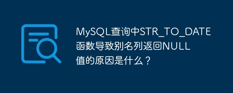 MySQL查询中STR_TO_DATE函数导致别名列返回NULL值的原因是什么？