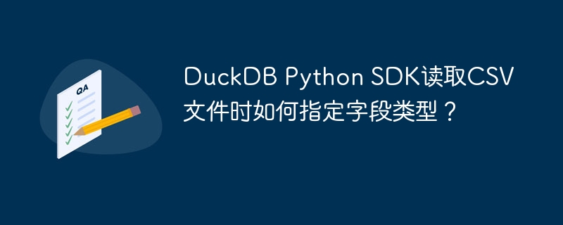 DuckDB Python SDK读取CSV文件时如何指定字段类型？
