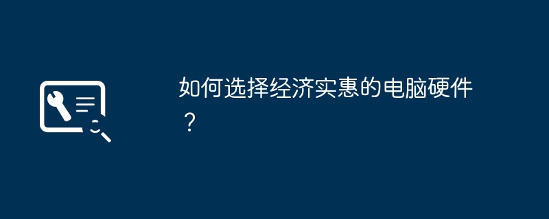 如何选择经济实惠的电脑硬件?