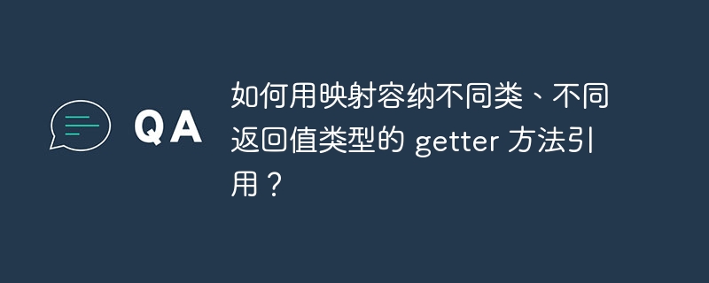 如何用映射容纳不同类、不同返回值类型的 getter 方法引用?