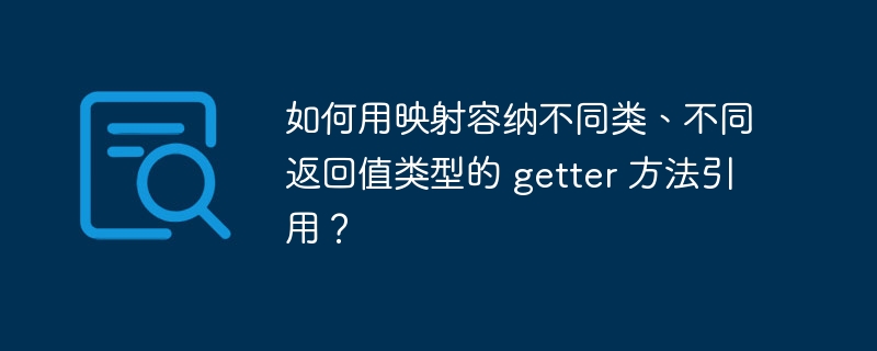 如何用映射容纳不同类、不同返回值类型的 getter 方法引用？