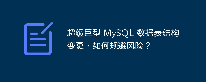 超级巨型 MySQL 数据表结构变更,如何规避风险?