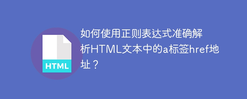 如何使用正则表达式准确解析HTML文本中的a标签href地址？ 
