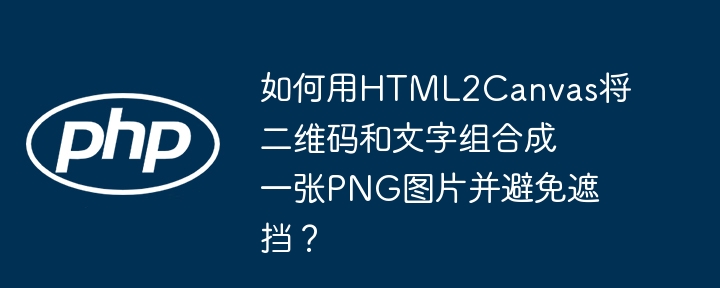 如何用HTML2Canvas将二维码和文字组合成一张PNG图片并避免遮挡？