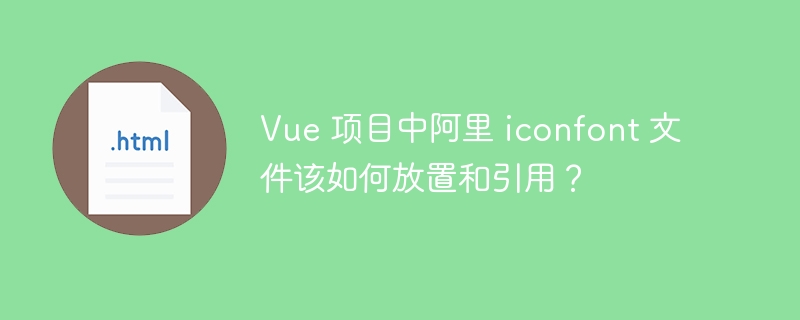 Vue 项目中阿里 iconfont 文件该如何放置和引用？ 

