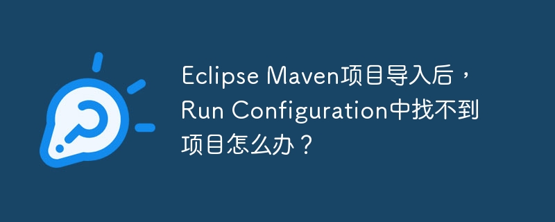 Eclipse Maven项目导入后，Run Configuration中找不到项目怎么办？