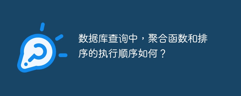 数据库查询中,聚合函数和排序的执行顺序如何?