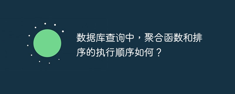 数据库查询中，聚合函数和排序的执行顺序如何？