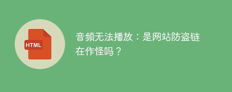 音频无法播放：是网站防盗链在作怪吗？ 
