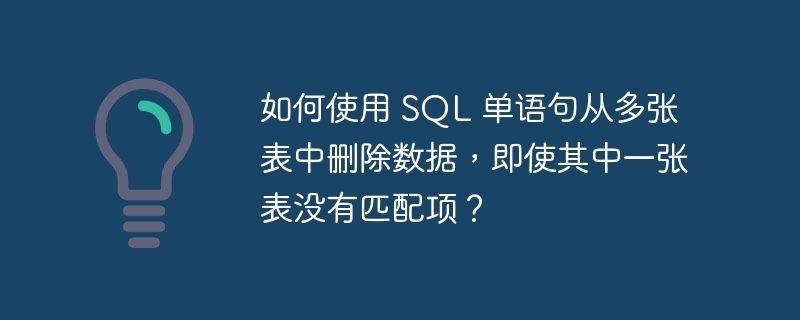 如何使用 SQL 单语句从多张表中删除数据，即使其中一张表没有匹配项？