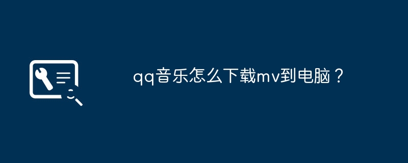 qq音乐怎么下载mv到电脑？