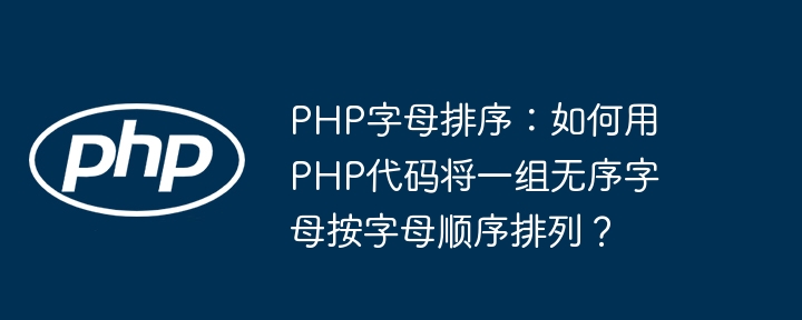 PHP字母排序:如何用PHP代码将一组无序字母按字母顺序排列?
