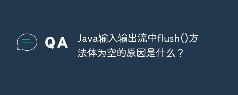 Java输入输出流中flush()方法体为空的原因是什么？