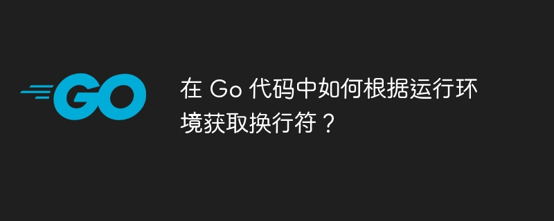 在 Go 代码中如何根据运行环境获取换行符？