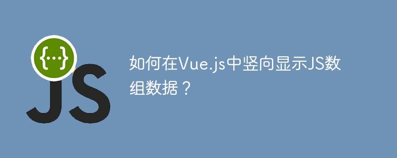 如何在Vue.js中竖向显示JS数组数据？