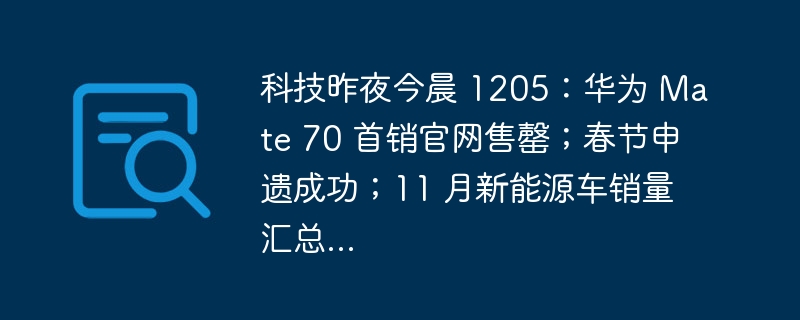 科技昨夜今晨 1205：华为 Mate 70 首销官网售罄；春节申遗成功；11 月新能源车销量汇总...