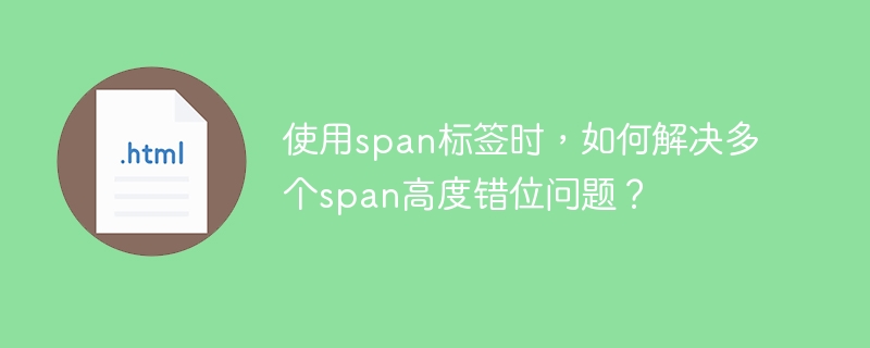 使用span标签时，如何解决多个span高度错位问题？ 
