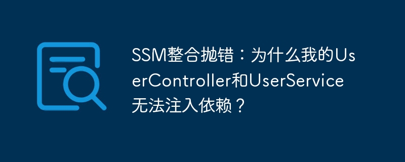 SSM整合抛错：为什么我的UserController和UserService无法注入依赖？