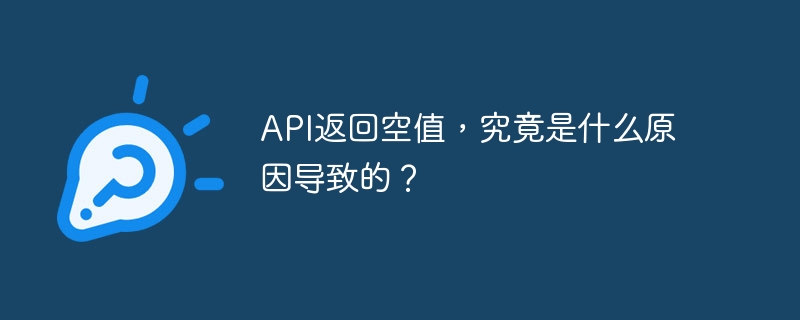 API返回空值，究竟是什么原因导致的？