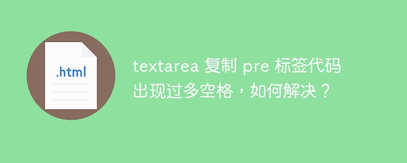 textarea 复制 pre 标签代码出现过多空格，如何解决？ 
