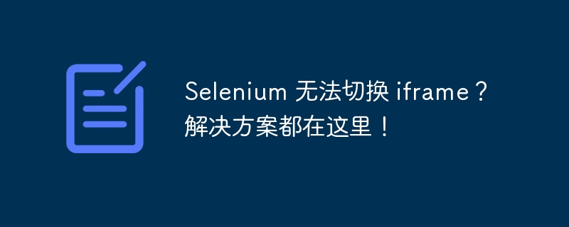 Selenium 无法切换 iframe？解决方案都在这里！