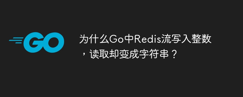 为什么Go中Redis流写入整数，读取却变成字符串？