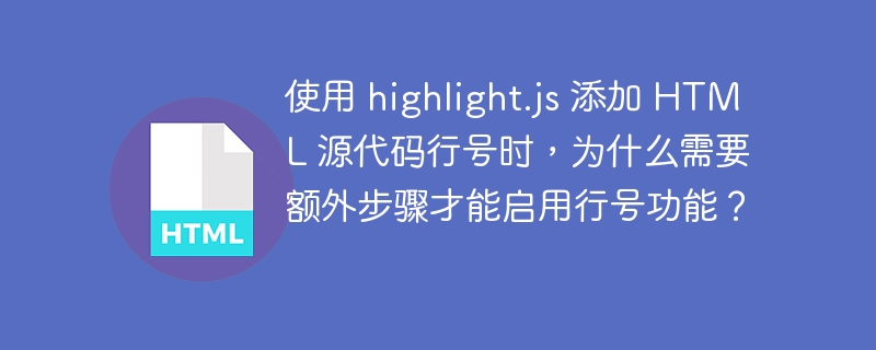 使用 highlight.js 添加 HTML 源代码行号时,为什么需要额外步骤才能启用行号功能?