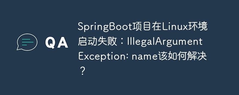 SpringBoot项目在Linux环境启动失败:IllegalArgumentException: name该如何解决?