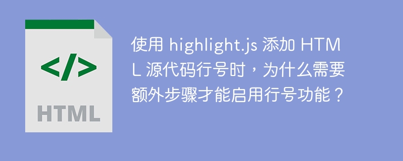 使用 highlight.js 添加 HTML 源代码行号时，为什么需要额外步骤才能启用行号功能？ 
