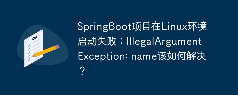 SpringBoot项目在Linux环境启动失败：IllegalArgumentException: name该如何解决？