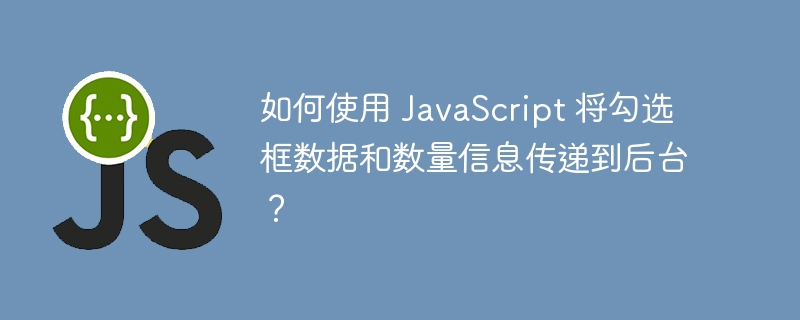 如何使用 JavaScript 将勾选框数据和数量信息传递到后台？