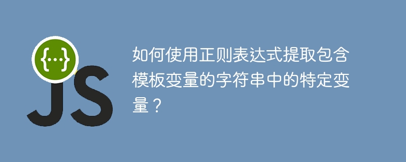 如何使用正则表达式提取包含模板变量的字符串中的特定变量？