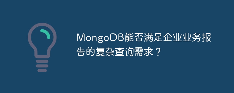 MongoDB能否满足企业业务报告的复杂查询需求？