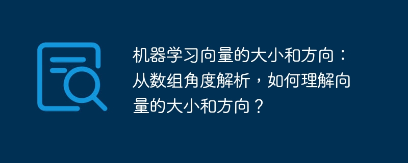 机器学习向量的大小和方向：从数组角度解析，如何理解向量的大小和方向？