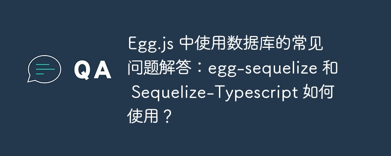 Egg.js 中使用数据库的常见问题解答：egg-sequelize 和 Sequelize-Typescript 如何使用？