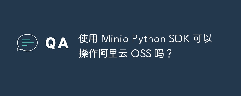 使用 Minio Python SDK 可以操作阿里云 OSS 吗？