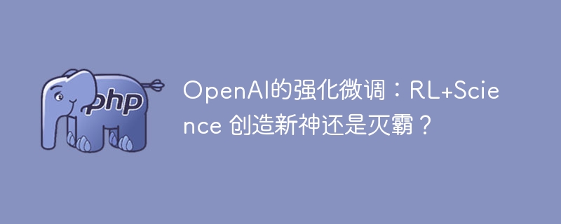 OpenAI的强化微调:RL+Science 创造新神还是灭霸?