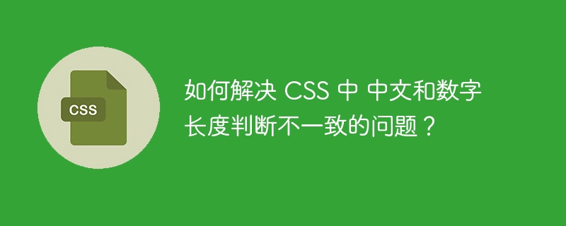 如何解决 CSS 中 中文和数字长度判断不一致的问题？