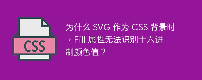 为什么 SVG 作为 CSS 背景时,Fill 属性无法识别十六进制颜色值?