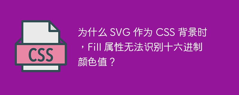 为什么 SVG 作为 CSS 背景时，Fill 属性无法识别十六进制颜色值？