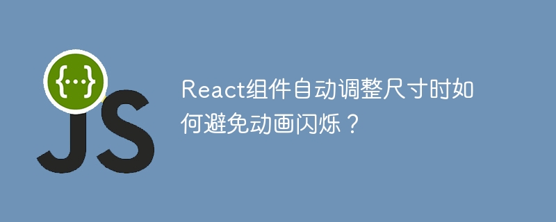 React组件自动调整尺寸时如何避免动画闪烁？
