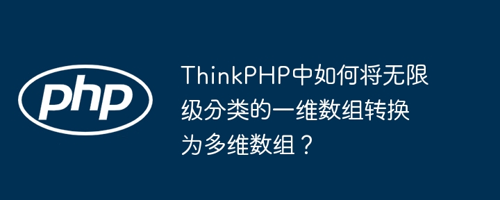 ThinkPHP中如何将无限级分类的一维数组转换为多维数组？