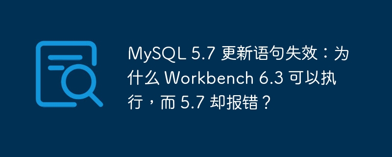 MySQL 5.7 更新语句失效：为什么 Workbench 6.3 可以执行，而 5.7 却报错？