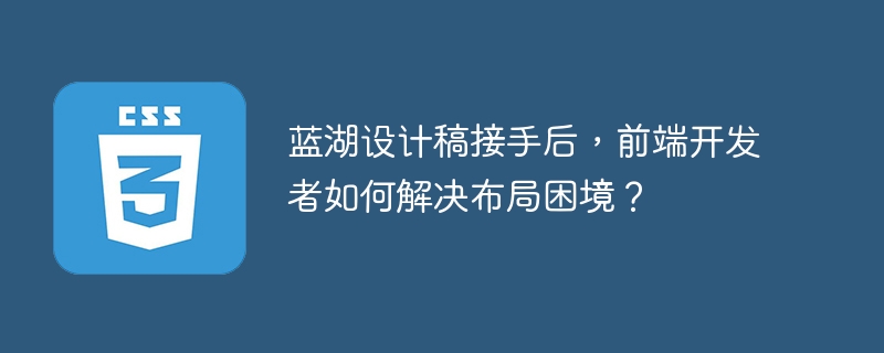 蓝湖设计稿接手后，前端开发者如何解决布局困境？