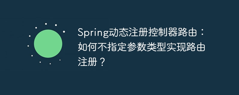 Spring动态注册控制器路由：如何不指定参数类型实现路由注册？