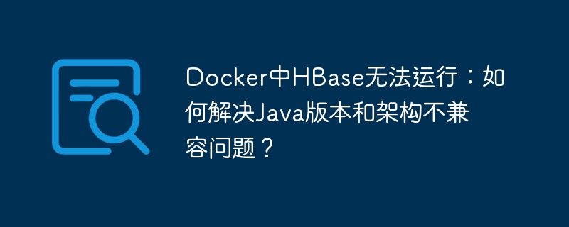 Docker中HBase无法运行：如何解决Java版本和架构不兼容问题？